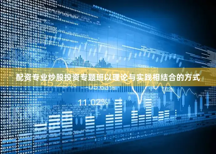 配资专业炒股投资专题班以理论与实践相结合的方式
