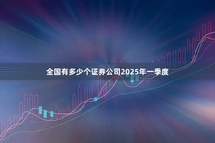 全国有多少个证券公司　　2025年一季度