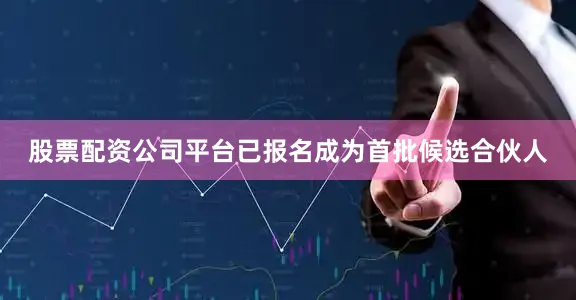 股票配资公司平台已报名成为首批候选合伙人