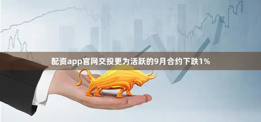 配资app官网　　交投更为活跃的9月合约下跌1%