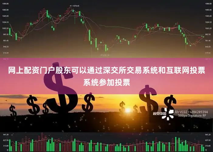 网上配资门户股东可以通过深交所交易系统和互联网投票系统参加投票