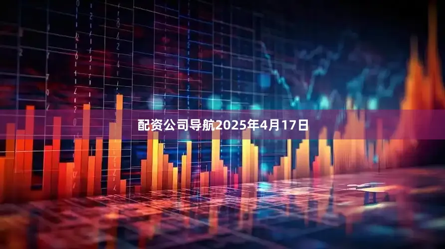 配资公司导航　　2025年4月17日