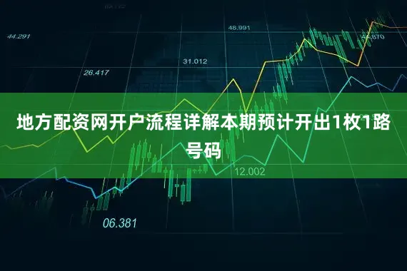 地方配资网开户流程详解本期预计开出1枚1路号码