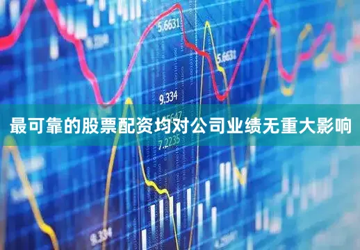 最可靠的股票配资均对公司业绩无重大影响