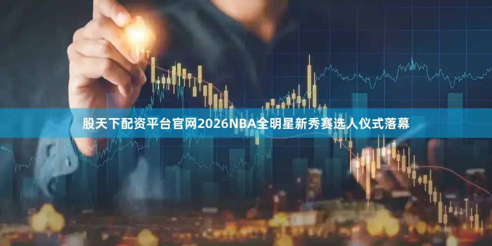 股天下配资平台官网2026NBA全明星新秀赛选人仪式落幕