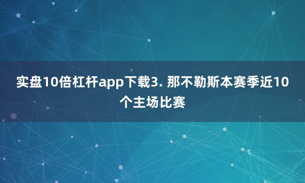 实盘10倍杠杆app下载　　3. 那不勒斯本赛季近10个主场比赛