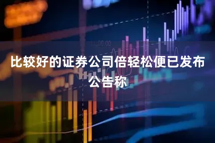 比较好的证券公司倍轻松便已发布公告称