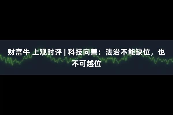 财富牛 上观时评 | 科技向善：法治不能缺位，也不可越位