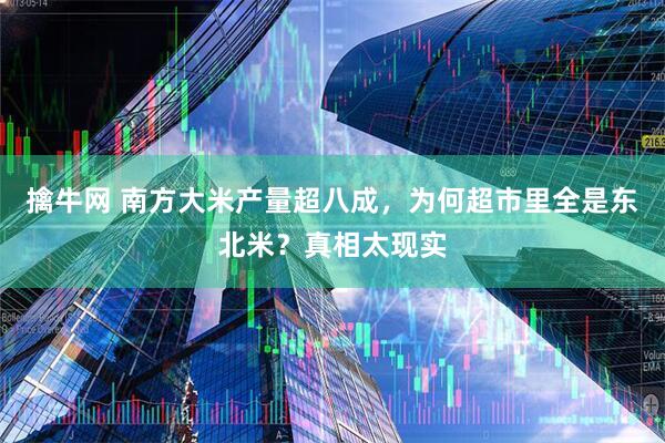 擒牛网 南方大米产量超八成，为何超市里全是东北米？真相太现实