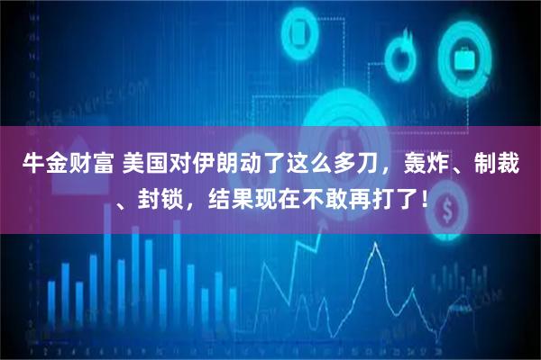 牛金财富 美国对伊朗动了这么多刀，轰炸、制裁、封锁，结果现在不敢再打了！