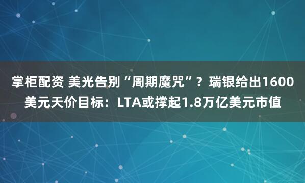 掌柜配资 美光告别“周期魔咒”？瑞银给出1600美元天价目标：LTA或撑起1.8万亿美元市值