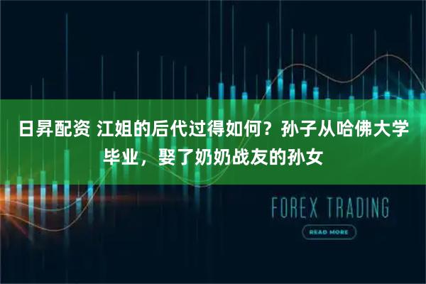 日昇配资 江姐的后代过得如何?孙子从哈佛大学毕业,娶了奶奶战友的孙女
