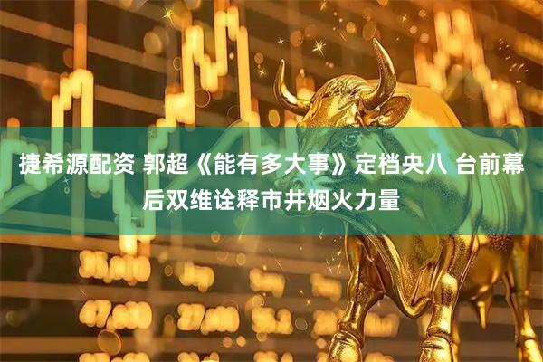 捷希源配资 郭超《能有多大事》定档央八 台前幕后双维诠释市井烟火力量